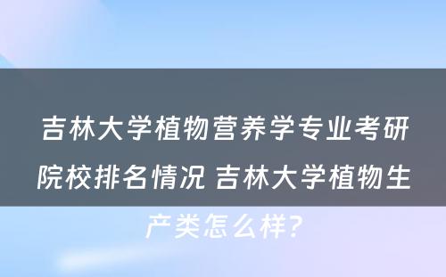 吉林大学植物营养学专业考研院校排名情况 吉林大学植物生产类怎么样?