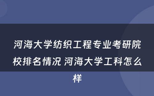 河海大学纺织工程专业考研院校排名情况 河海大学工科怎么样