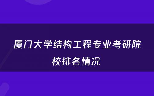 厦门大学结构工程专业考研院校排名情况 