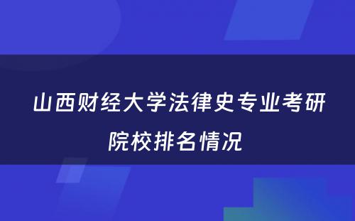 山西财经大学法律史专业考研院校排名情况 