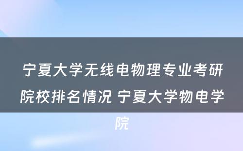宁夏大学无线电物理专业考研院校排名情况 宁夏大学物电学院