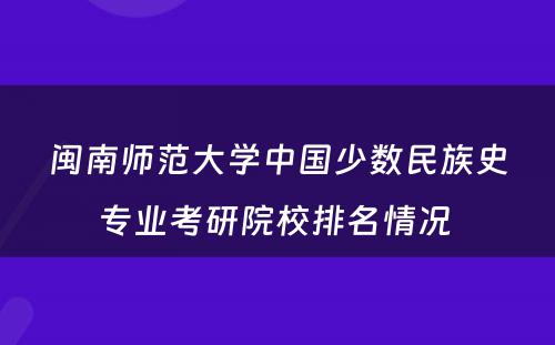 闽南师范大学中国少数民族史专业考研院校排名情况 