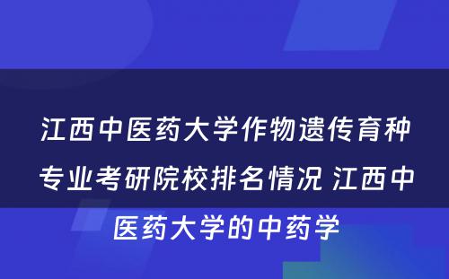 江西中医药大学作物遗传育种专业考研院校排名情况 江西中医药大学的中药学