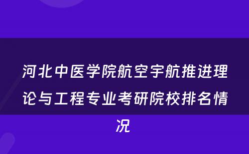 河北中医学院航空宇航推进理论与工程专业考研院校排名情况 