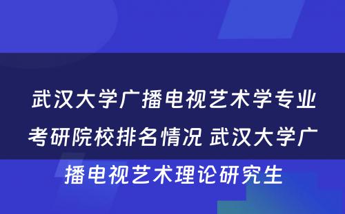 武汉大学广播电视艺术学专业考研院校排名情况 武汉大学广播电视艺术理论研究生