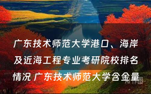 广东技术师范大学港口、海岸及近海工程专业考研院校排名情况 广东技术师范大学含金量