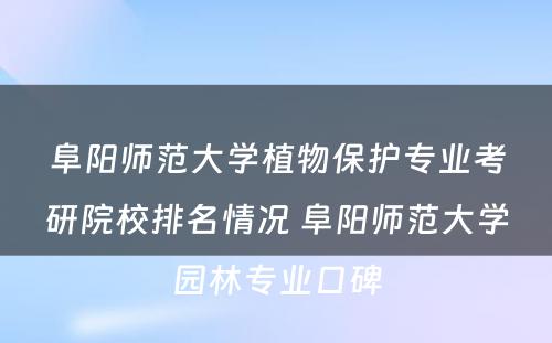 阜阳师范大学植物保护专业考研院校排名情况 阜阳师范大学园林专业口碑