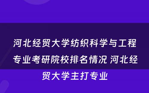 河北经贸大学纺织科学与工程专业考研院校排名情况 河北经贸大学主打专业
