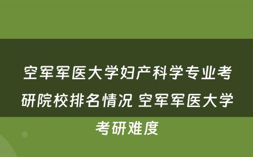 空军军医大学妇产科学专业考研院校排名情况 空军军医大学考研难度