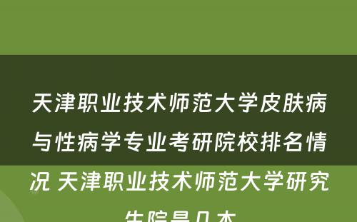 天津职业技术师范大学皮肤病与性病学专业考研院校排名情况 天津职业技术师范大学研究生院是几本