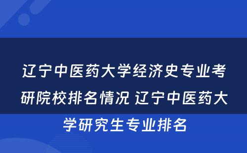 辽宁中医药大学经济史专业考研院校排名情况 辽宁中医药大学研究生专业排名