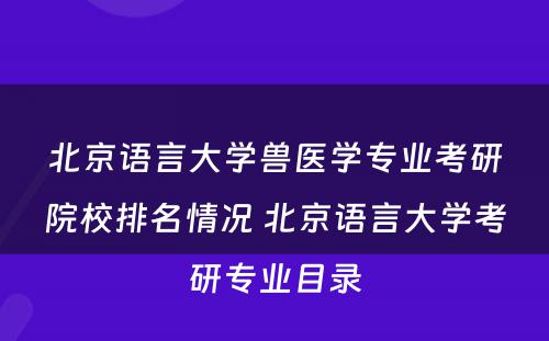 北京语言大学兽医学专业考研院校排名情况 北京语言大学考研专业目录