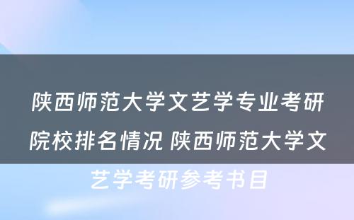 陕西师范大学文艺学专业考研院校排名情况 陕西师范大学文艺学考研参考书目