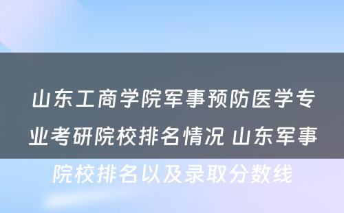 山东工商学院军事预防医学专业考研院校排名情况 山东军事院校排名以及录取分数线