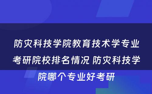 防灾科技学院教育技术学专业考研院校排名情况 防灾科技学院哪个专业好考研