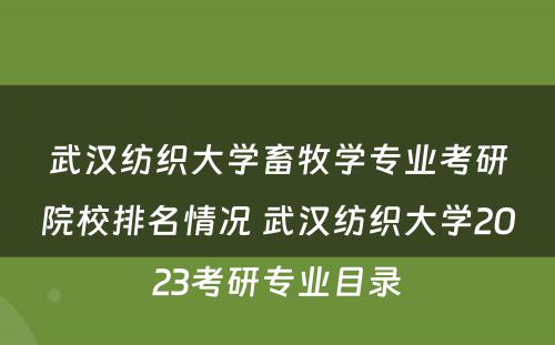 武汉纺织大学畜牧学专业考研院校排名情况 武汉纺织大学2023考研专业目录