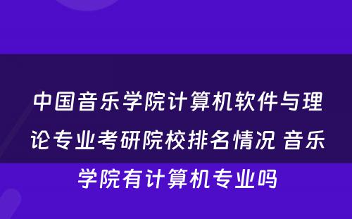 中国音乐学院计算机软件与理论专业考研院校排名情况 音乐学院有计算机专业吗