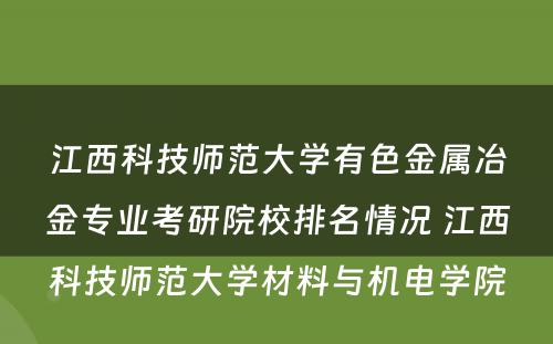 江西科技师范大学有色金属冶金专业考研院校排名情况 江西科技师范大学材料与机电学院
