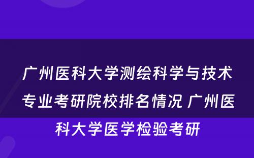 广州医科大学测绘科学与技术专业考研院校排名情况 广州医科大学医学检验考研