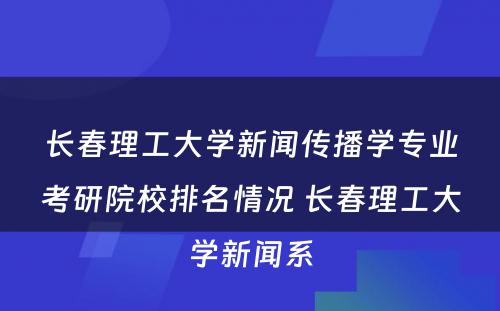 长春理工大学新闻传播学专业考研院校排名情况 长春理工大学新闻系
