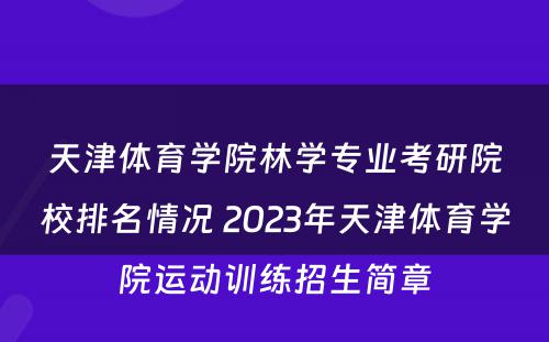 天津体育学院林学专业考研院校排名情况 2023年天津体育学院运动训练招生简章