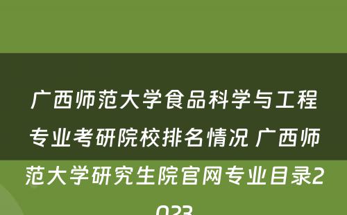 广西师范大学食品科学与工程专业考研院校排名情况 广西师范大学研究生院官网专业目录2023