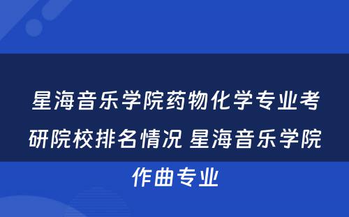 星海音乐学院药物化学专业考研院校排名情况 星海音乐学院作曲专业