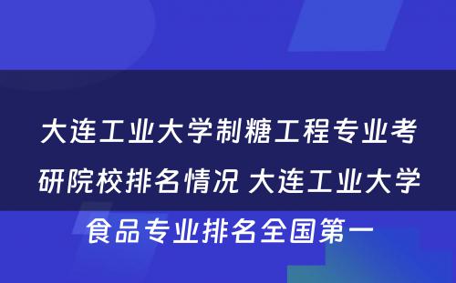 大连工业大学制糖工程专业考研院校排名情况 大连工业大学食品专业排名全国第一