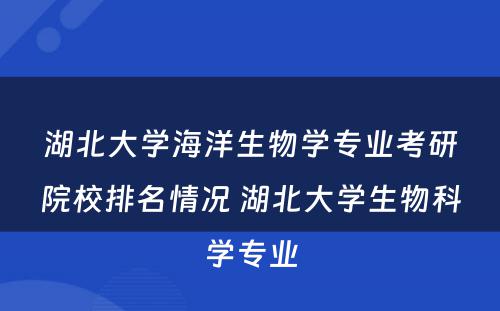 湖北大学海洋生物学专业考研院校排名情况 湖北大学生物科学专业