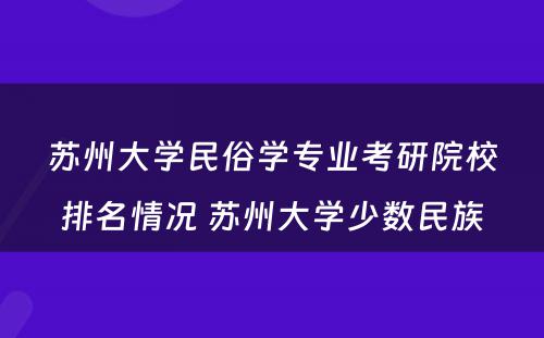 苏州大学民俗学专业考研院校排名情况 苏州大学少数民族