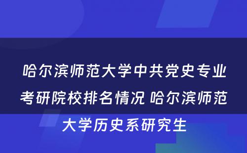 哈尔滨师范大学中共党史专业考研院校排名情况 哈尔滨师范大学历史系研究生