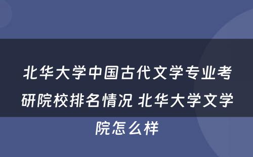 北华大学中国古代文学专业考研院校排名情况 北华大学文学院怎么样