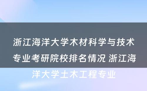 浙江海洋大学木材科学与技术专业考研院校排名情况 浙江海洋大学土木工程专业