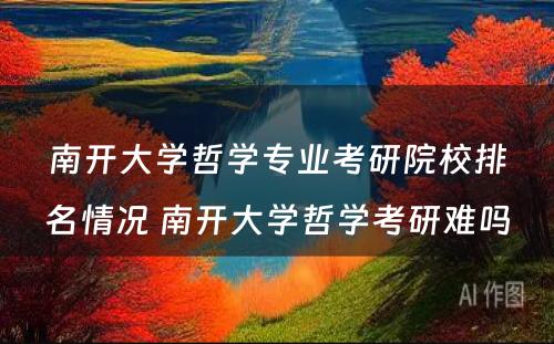 南开大学哲学专业考研院校排名情况 南开大学哲学考研难吗