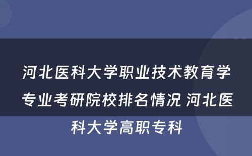 河北医科大学职业技术教育学专业考研院校排名情况 河北医科大学高职专科