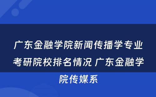 广东金融学院新闻传播学专业考研院校排名情况 广东金融学院传媒系