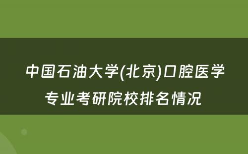 中国石油大学(北京)口腔医学专业考研院校排名情况 