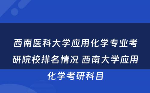 西南医科大学应用化学专业考研院校排名情况 西南大学应用化学考研科目