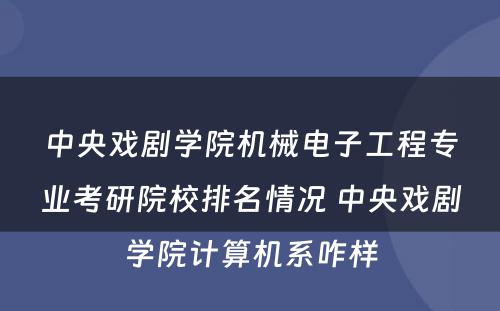 中央戏剧学院机械电子工程专业考研院校排名情况 中央戏剧学院计算机系咋样