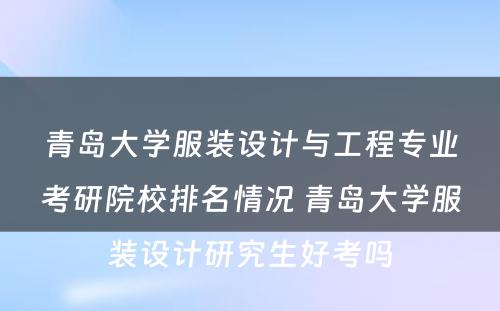 青岛大学服装设计与工程专业考研院校排名情况 青岛大学服装设计研究生好考吗