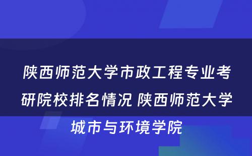 陕西师范大学市政工程专业考研院校排名情况 陕西师范大学城市与环境学院