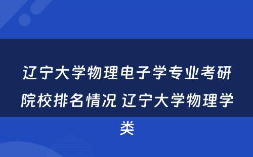 辽宁大学物理电子学专业考研院校排名情况 辽宁大学物理学类