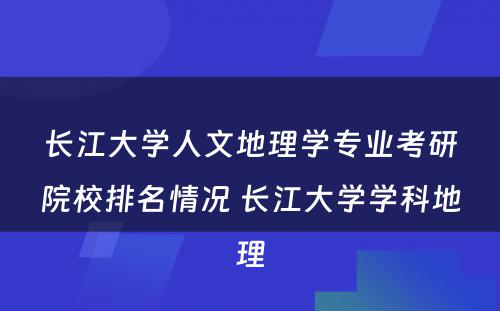 长江大学人文地理学专业考研院校排名情况 长江大学学科地理