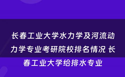 长春工业大学水力学及河流动力学专业考研院校排名情况 长春工业大学给排水专业