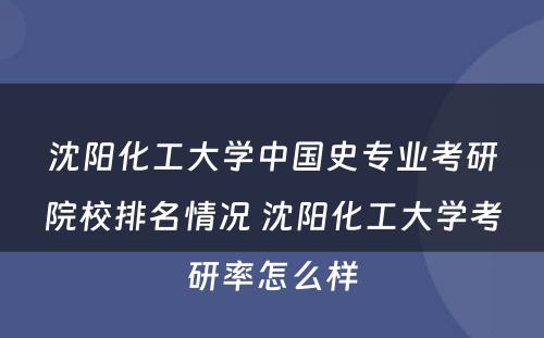 沈阳化工大学中国史专业考研院校排名情况 沈阳化工大学考研率怎么样