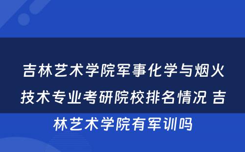 吉林艺术学院军事化学与烟火技术专业考研院校排名情况 吉林艺术学院有军训吗