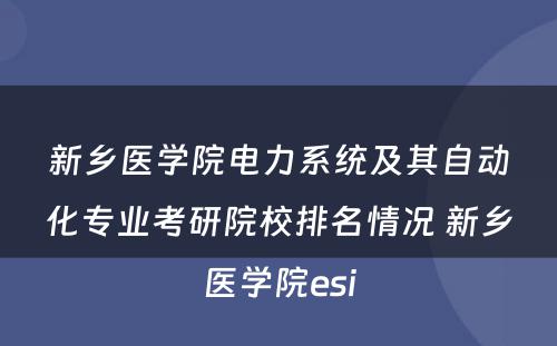新乡医学院电力系统及其自动化专业考研院校排名情况 新乡医学院esi