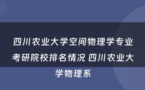 四川农业大学空间物理学专业考研院校排名情况 四川农业大学物理系