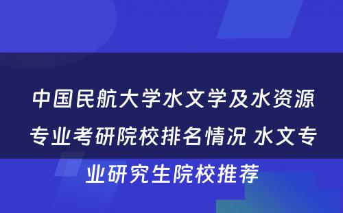 中国民航大学水文学及水资源专业考研院校排名情况 水文专业研究生院校推荐