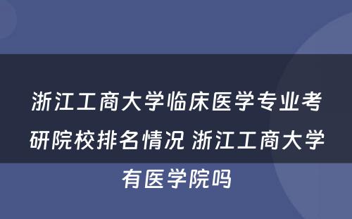浙江工商大学临床医学专业考研院校排名情况 浙江工商大学有医学院吗